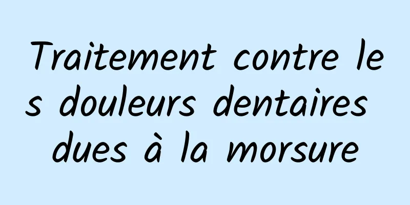 Traitement contre les douleurs dentaires dues à la morsure