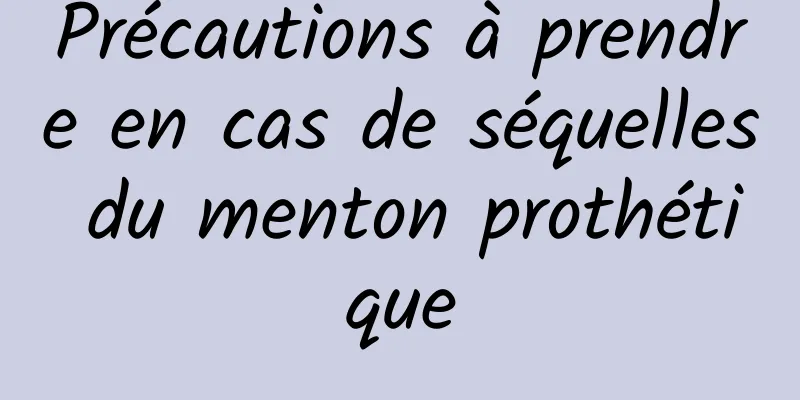 Précautions à prendre en cas de séquelles du menton prothétique