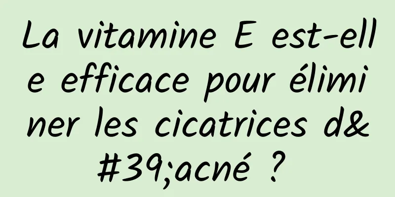 La vitamine E est-elle efficace pour éliminer les cicatrices d'acné ? 