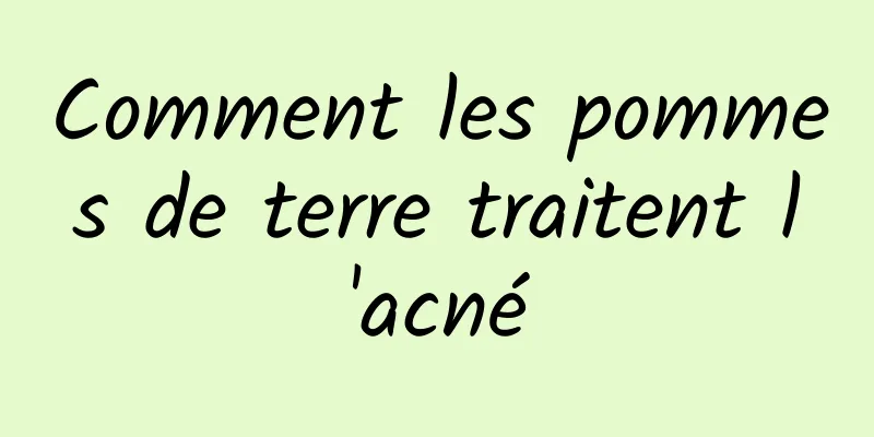 Comment les pommes de terre traitent l'acné