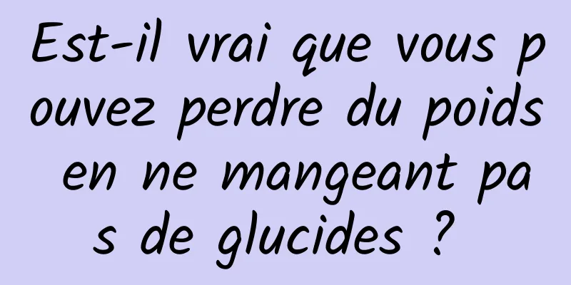 Est-il vrai que vous pouvez perdre du poids en ne mangeant pas de glucides ? 