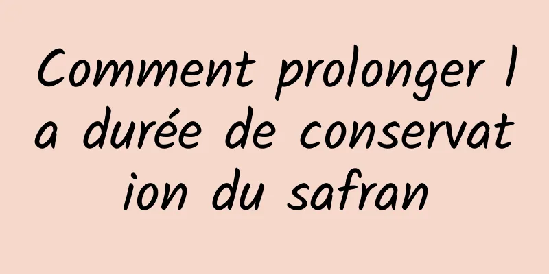 Comment prolonger la durée de conservation du safran