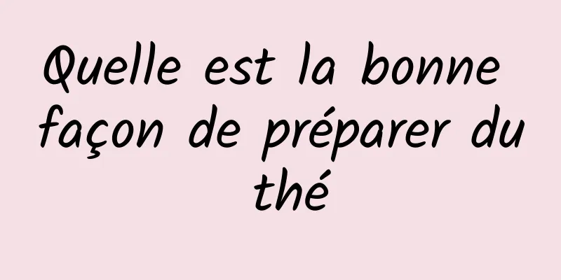 Quelle est la bonne façon de préparer du thé