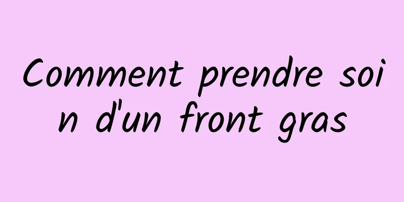 Comment prendre soin d'un front gras