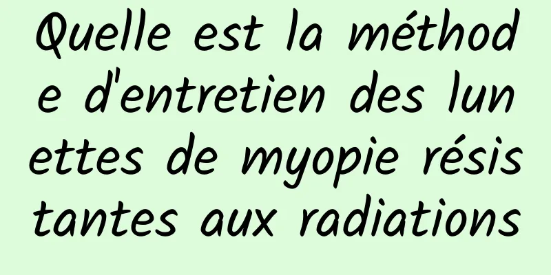 Quelle est la méthode d'entretien des lunettes de myopie résistantes aux radiations