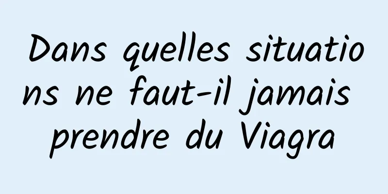 Dans quelles situations ne faut-il jamais prendre du Viagra