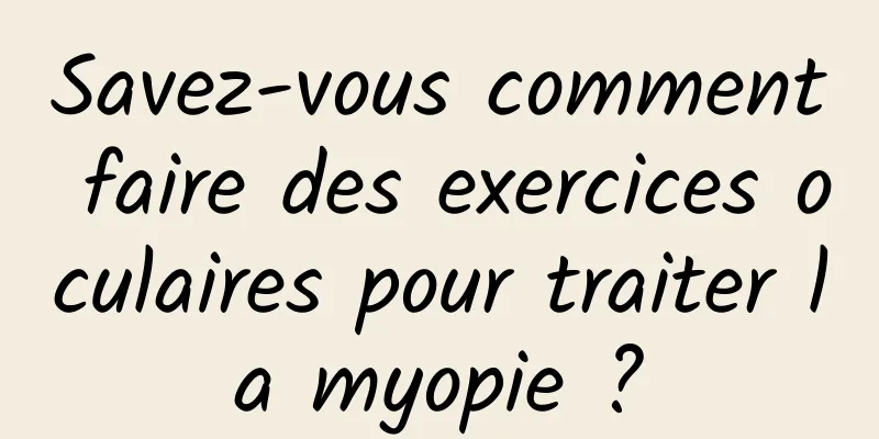 Savez-vous comment faire des exercices oculaires pour traiter la myopie ?