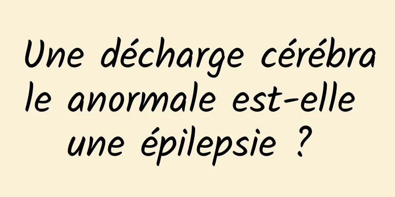 Une décharge cérébrale anormale est-elle une épilepsie ? 