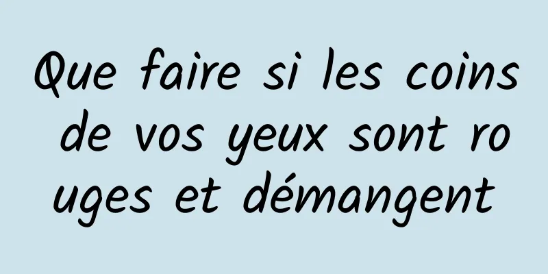 Que faire si les coins de vos yeux sont rouges et démangent