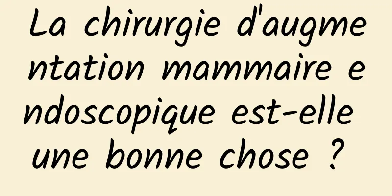 La chirurgie d'augmentation mammaire endoscopique est-elle une bonne chose ? 