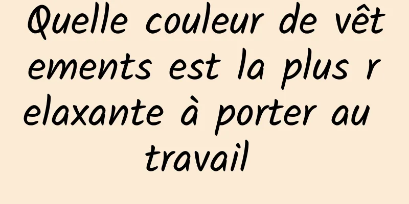 Quelle couleur de vêtements est la plus relaxante à porter au travail 