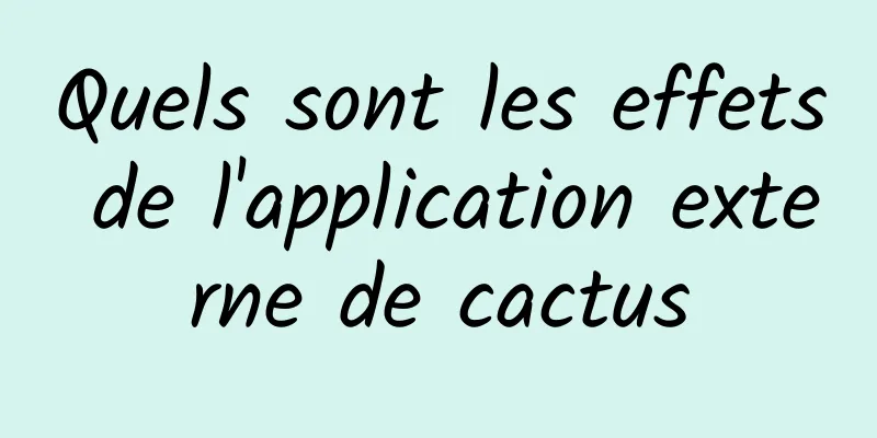 Quels sont les effets de l'application externe de cactus