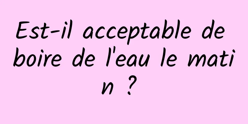 Est-il acceptable de boire de l'eau le matin ? 