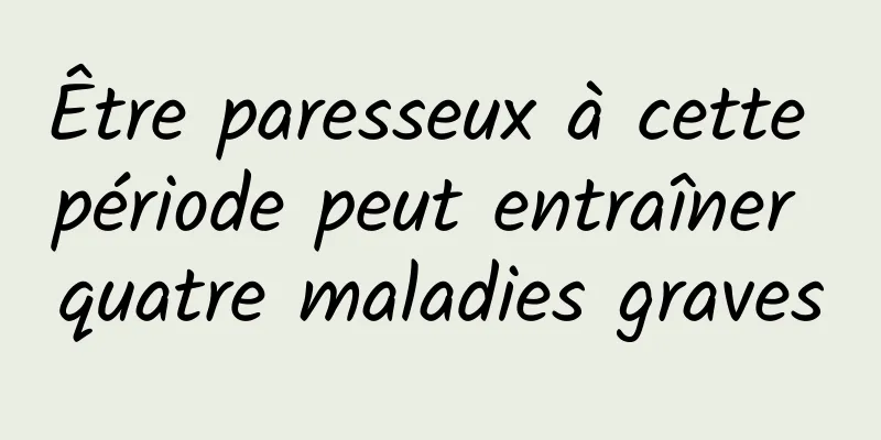 Être paresseux à cette période peut entraîner quatre maladies graves