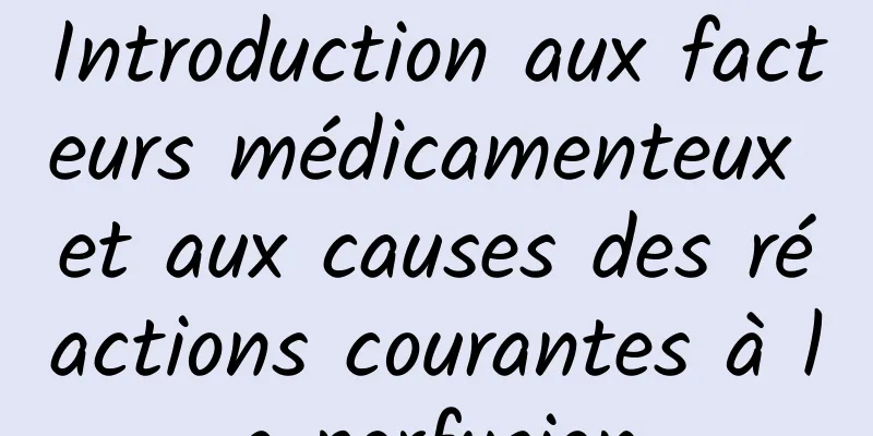 Introduction aux facteurs médicamenteux et aux causes des réactions courantes à la perfusion