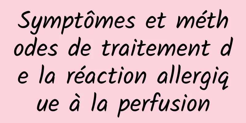 Symptômes et méthodes de traitement de la réaction allergique à la perfusion