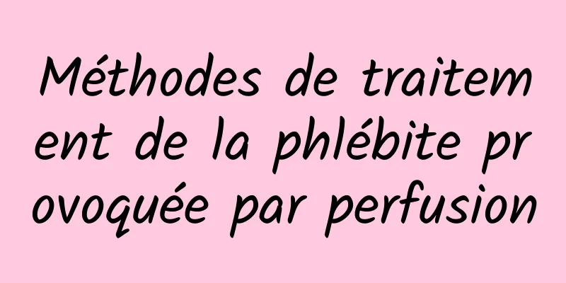 Méthodes de traitement de la phlébite provoquée par perfusion