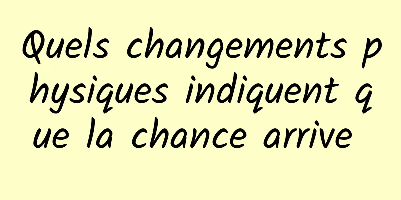 Quels changements physiques indiquent que la chance arrive 