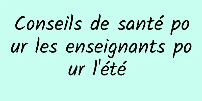 Conseils de santé pour les enseignants pour l'été 