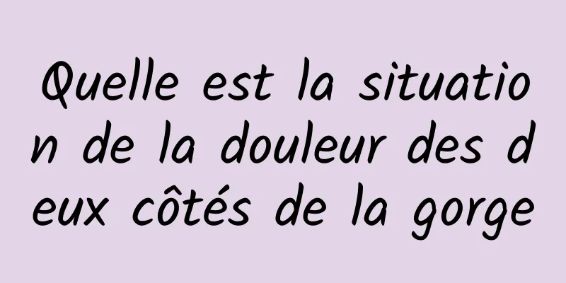 Quelle est la situation de la douleur des deux côtés de la gorge