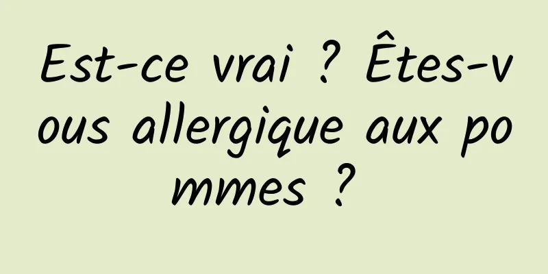 Est-ce vrai ? Êtes-vous allergique aux pommes ? 