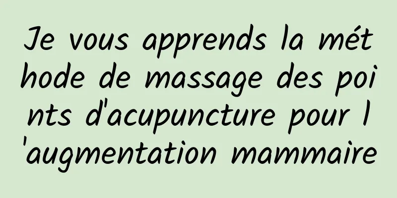 Je vous apprends la méthode de massage des points d'acupuncture pour l'augmentation mammaire