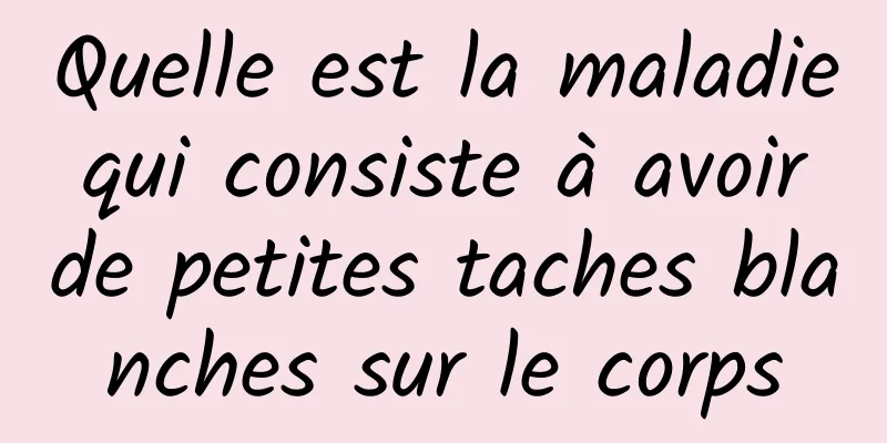 Quelle est la maladie qui consiste à avoir de petites taches blanches sur le corps