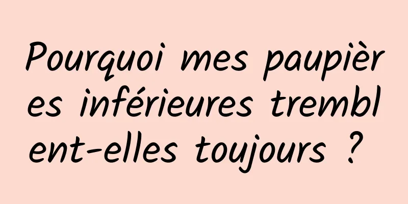 Pourquoi mes paupières inférieures tremblent-elles toujours ? 