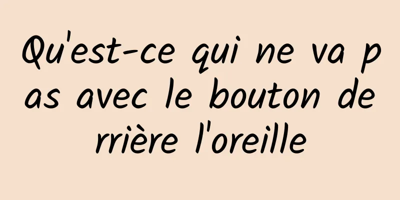 Qu'est-ce qui ne va pas avec le bouton derrière l'oreille