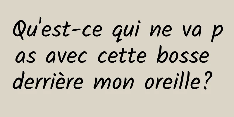 Qu'est-ce qui ne va pas avec cette bosse derrière mon oreille? 