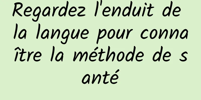 ​Regardez l'enduit de la langue pour connaître la méthode de santé