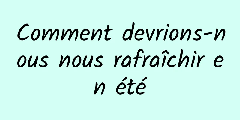 Comment devrions-nous nous rafraîchir en été