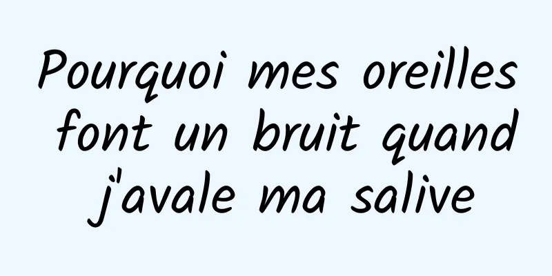 Pourquoi mes oreilles font un bruit quand j'avale ma salive