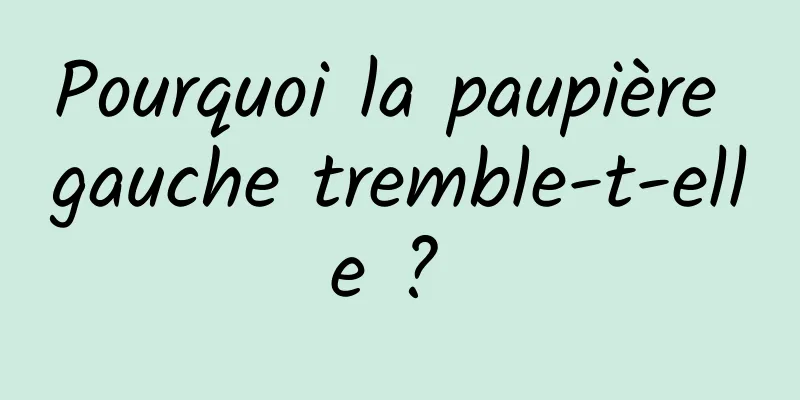 Pourquoi la paupière gauche tremble-t-elle ? 