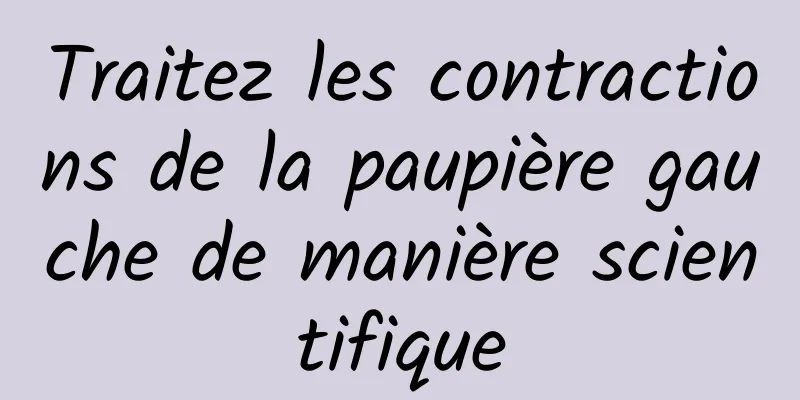 Traitez les contractions de la paupière gauche de manière scientifique