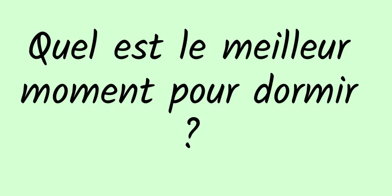 ​Quel est le meilleur moment pour dormir ? 