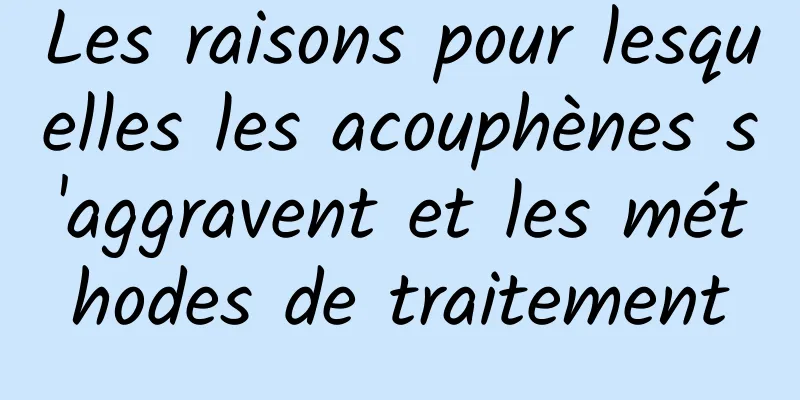 Les raisons pour lesquelles les acouphènes s'aggravent et les méthodes de traitement