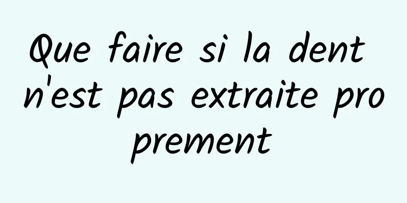 Que faire si la dent n'est pas extraite proprement