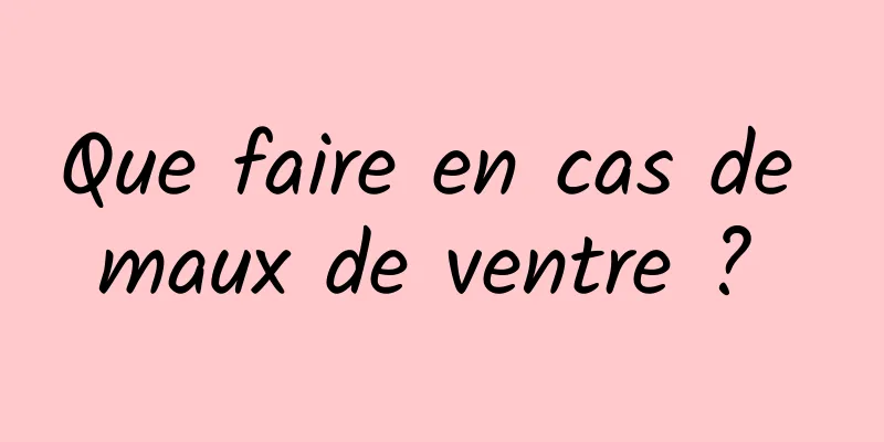 Que faire en cas de maux de ventre ? 