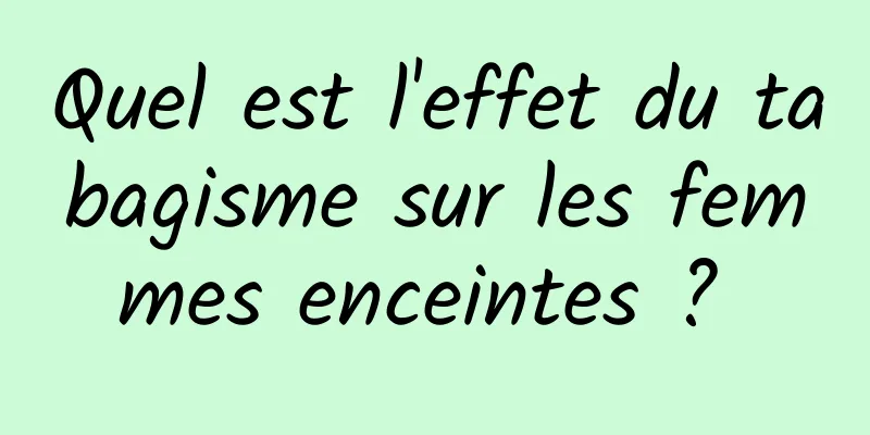 Quel est l'effet du tabagisme sur les femmes enceintes ? 