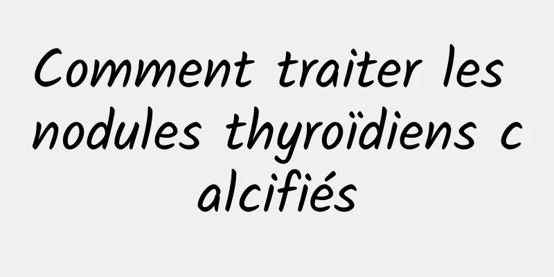 Comment traiter les nodules thyroïdiens calcifiés