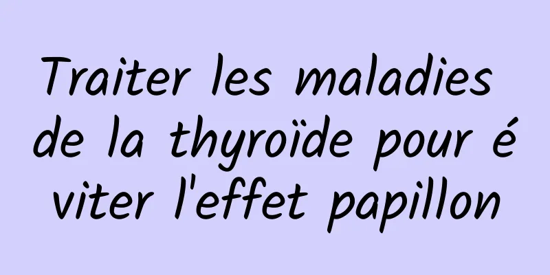 Traiter les maladies de la thyroïde pour éviter l'effet papillon