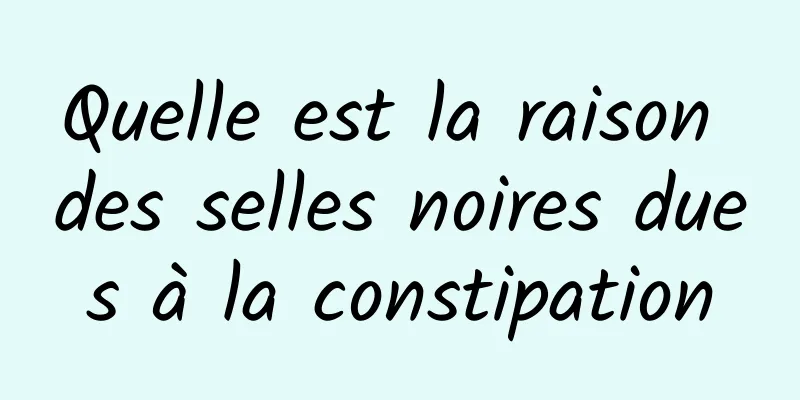 Quelle est la raison des selles noires dues à la constipation