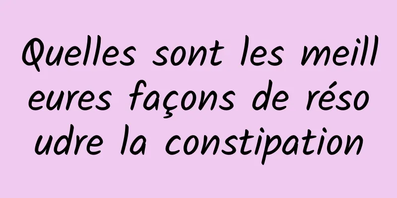 Quelles sont les meilleures façons de résoudre la constipation