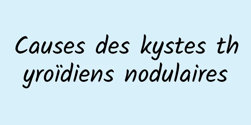 Causes des kystes thyroïdiens nodulaires