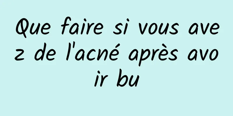 Que faire si vous avez de l'acné après avoir bu