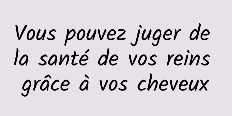 Vous pouvez juger de la santé de vos reins grâce à vos cheveux