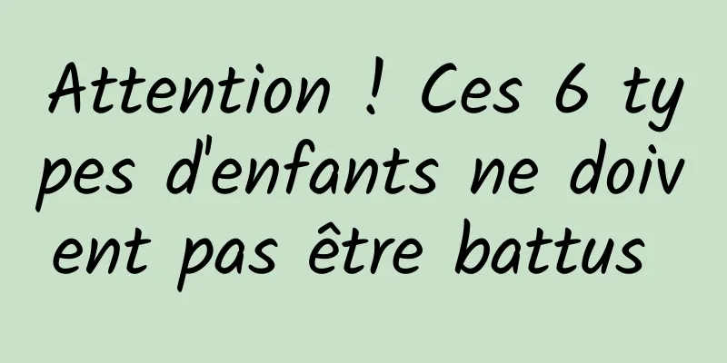 Attention ! Ces 6 types d'enfants ne doivent pas être battus 