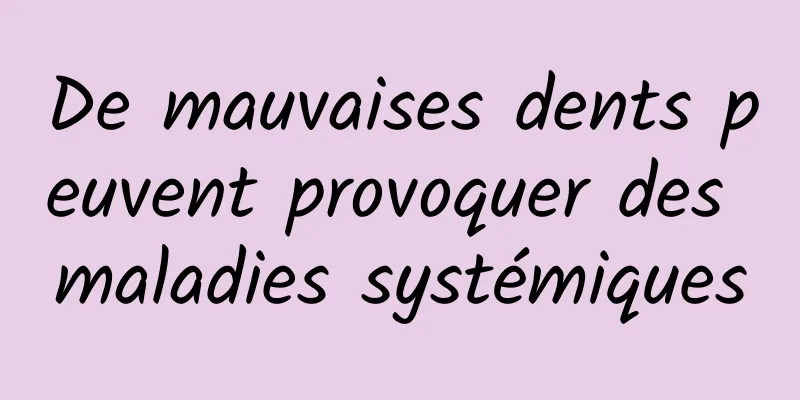 De mauvaises dents peuvent provoquer des maladies systémiques