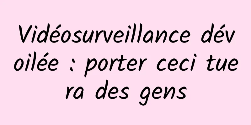 Vidéosurveillance dévoilée : porter ceci tuera des gens